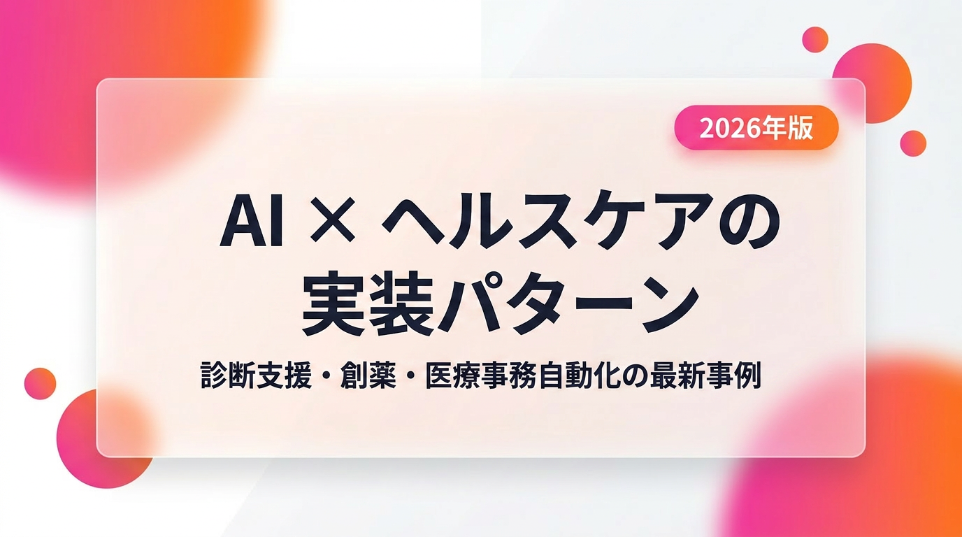 AI×ヘルスケアの実装パターン｜診断支援・創薬・医療事務自動化の最新事例【2026年版】