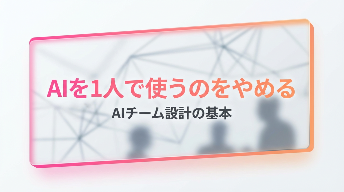 AIを1人で使うのをやめる|AIチーム設計の基本