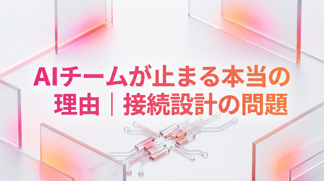 AIチームが止まる本当の理由|接続設計の問題