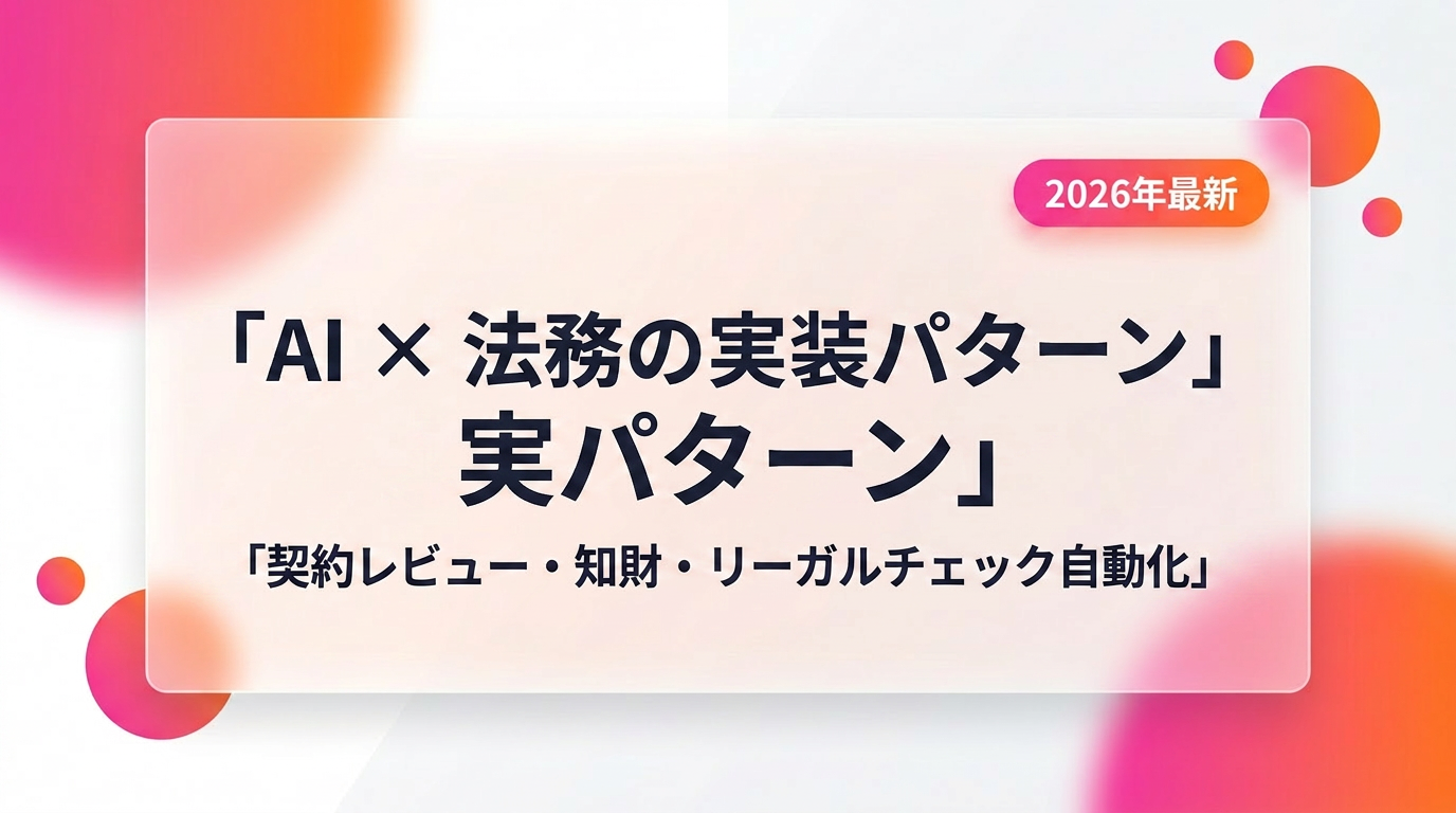 AI×法務の実装パターン|契約レビュー・知財・リーガルチェック自動化と法律事務所の最新事例【2026年最新】