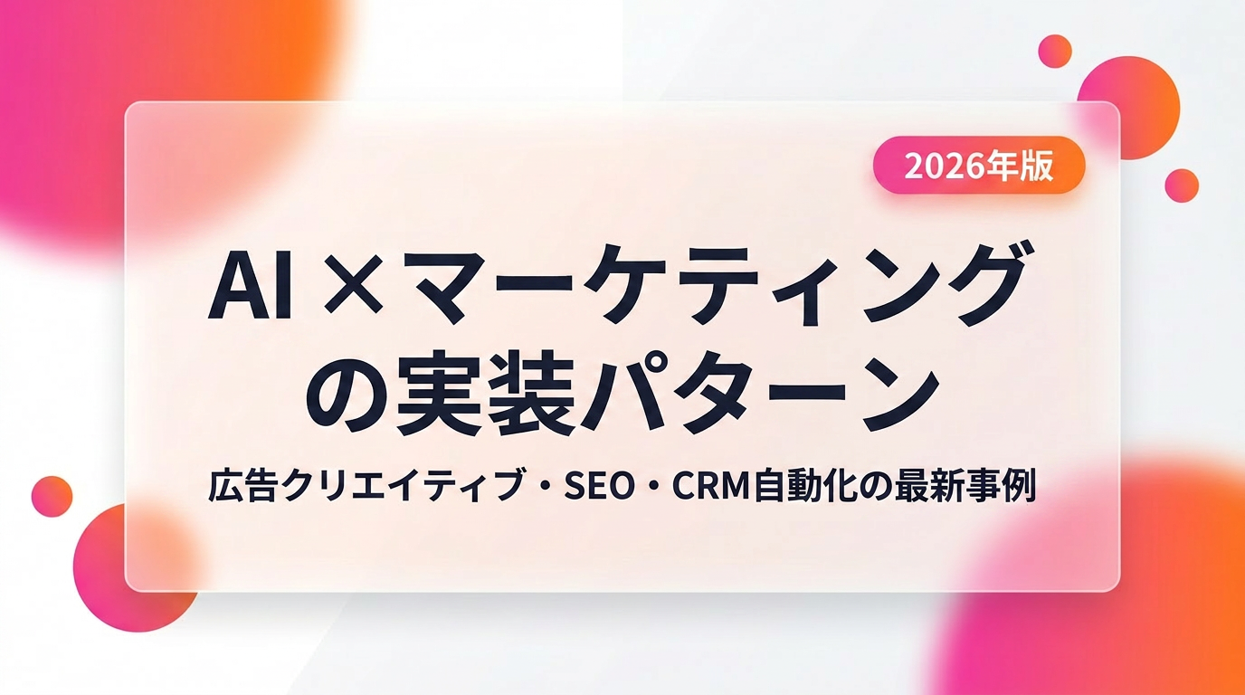 AI×マーケティングの実装パターン|広告クリエイティブ・SEO・CRM自動化の最新事例【2026年版】