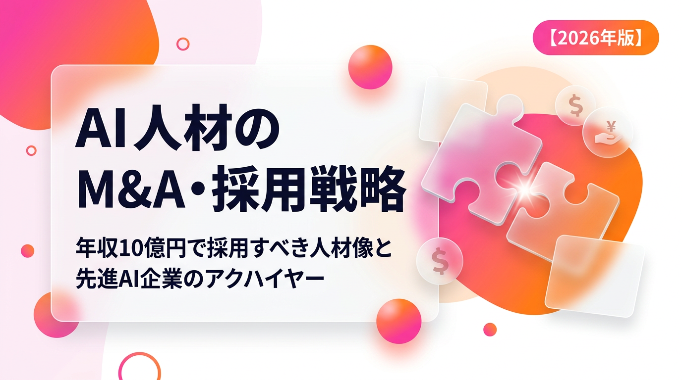 AI人材のM&A・採用戦略|年収10億円で採用すべき人材像と先進AI企業のアクハイヤー【2026年版】