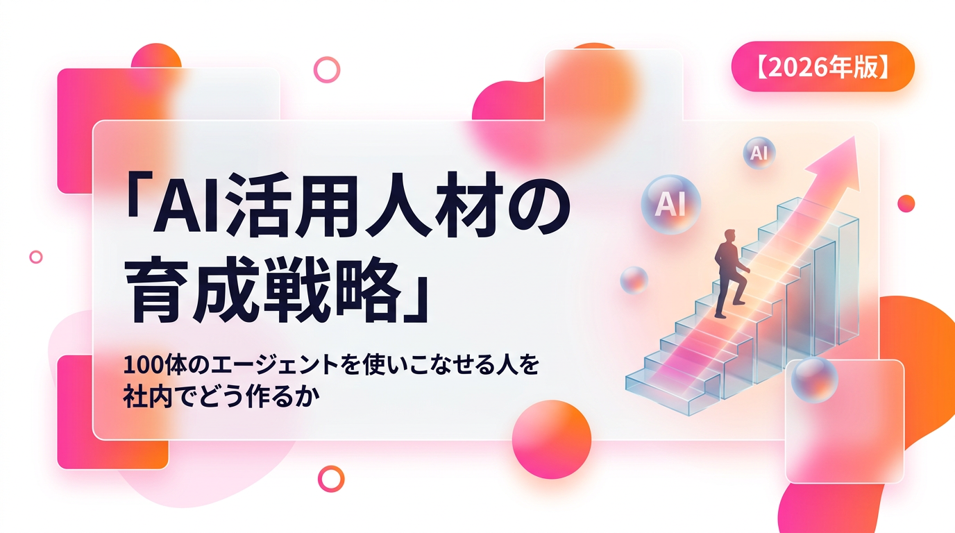 AI活用人材の育成戦略|100体のエージェントを使いこなせる人をどう社内で作るか【2026年版】
