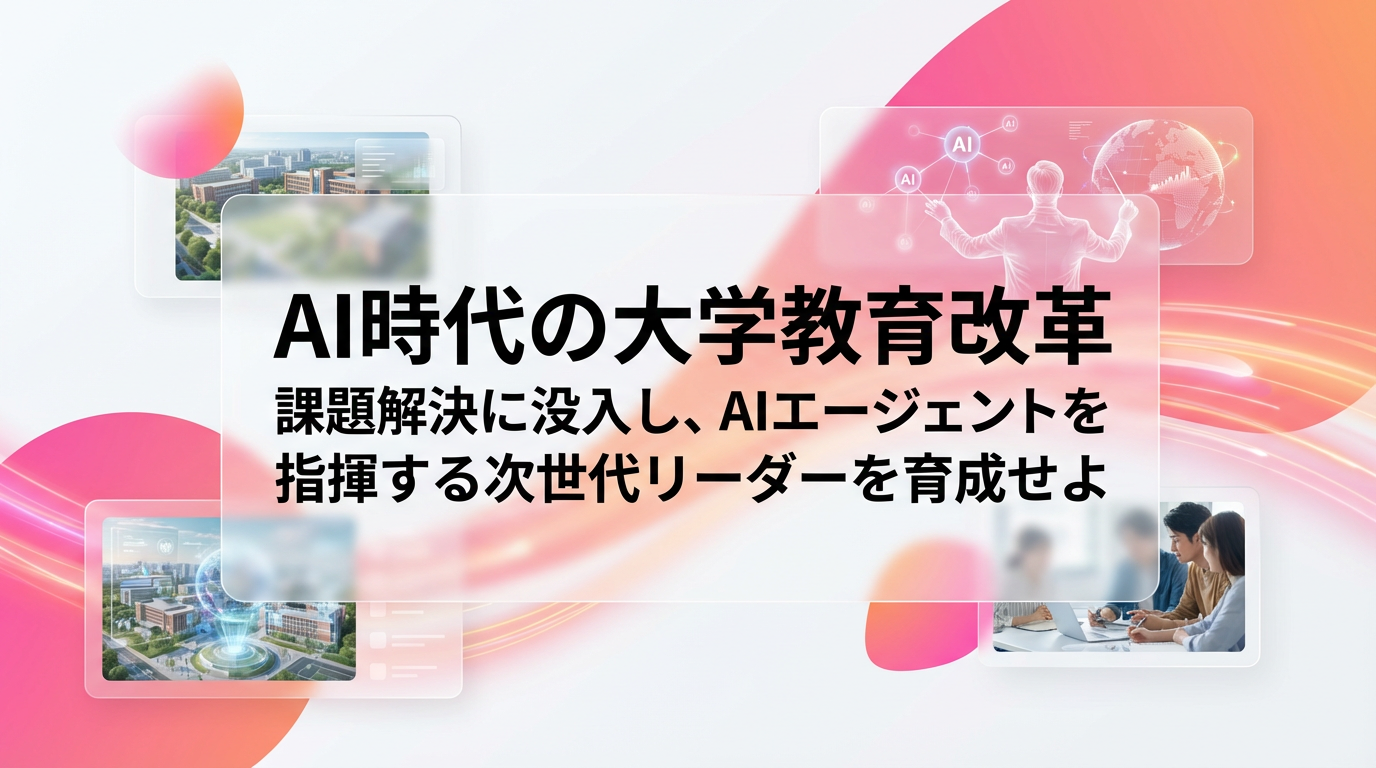 AI時代の大学教育改革 課題解決に没入し、AIエージェントを指揮する次世代リーダーを育成せよ