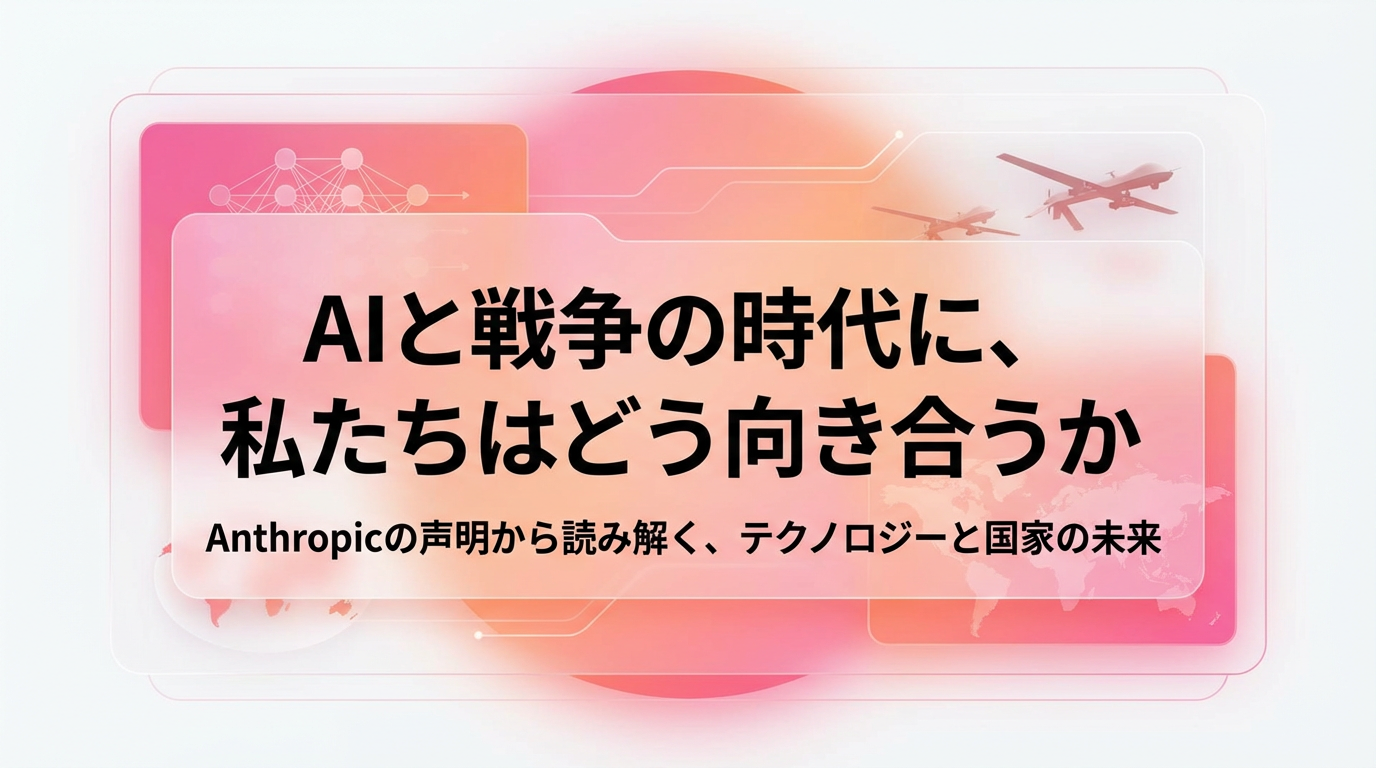 AIと戦争の時代に、私たちはどう向き合うか ── Anthropicと戦争省の対立、その後に起きたこと
