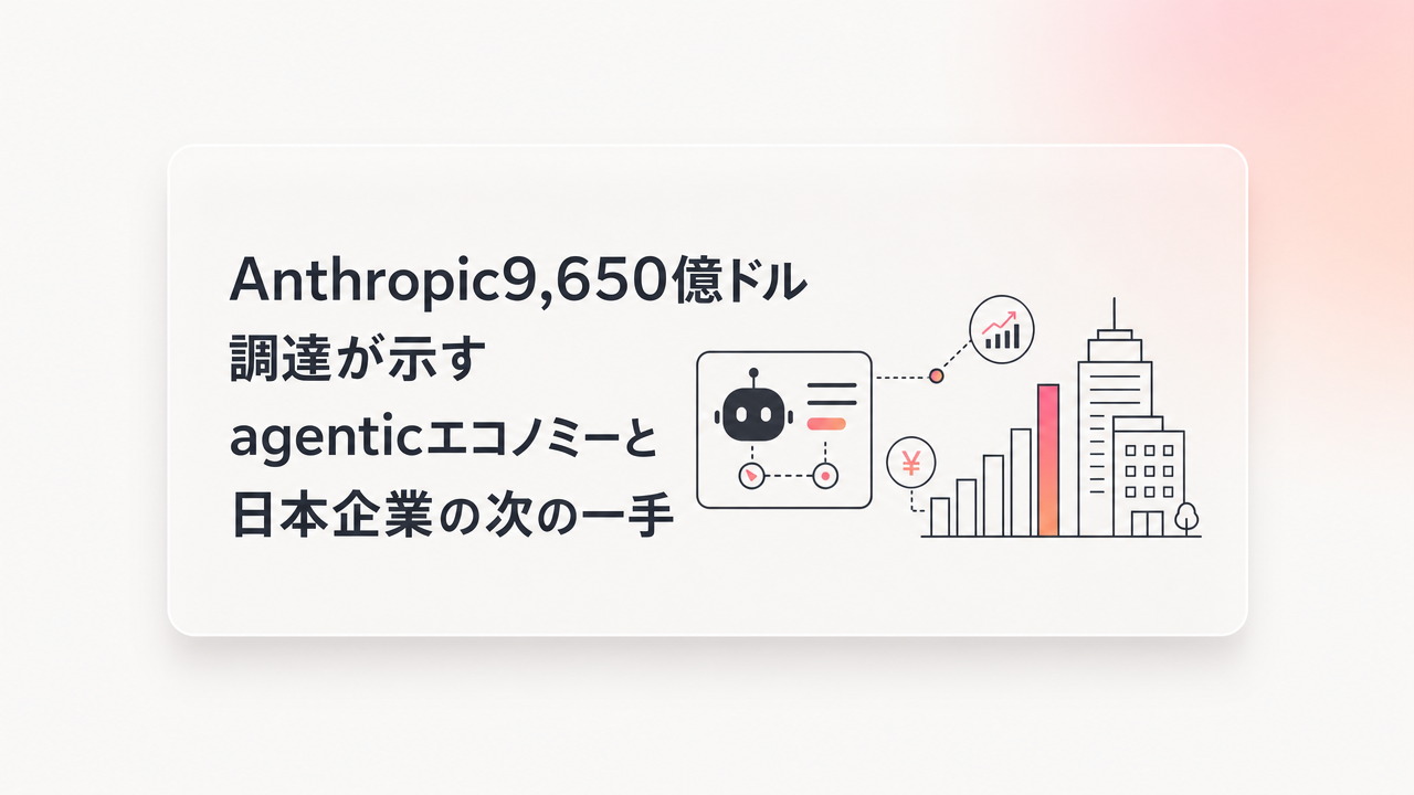 Anthropic9,650億ドル調達が示すagenticエコノミーと日本企業の次の一手