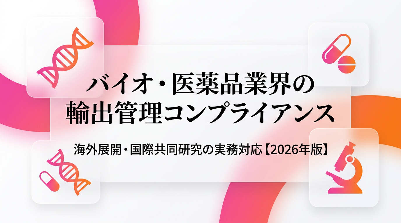 バイオ・医薬品業界の輸出管理コンプライアンス|海外展開・国際共同研究の実務対応【2026年版】