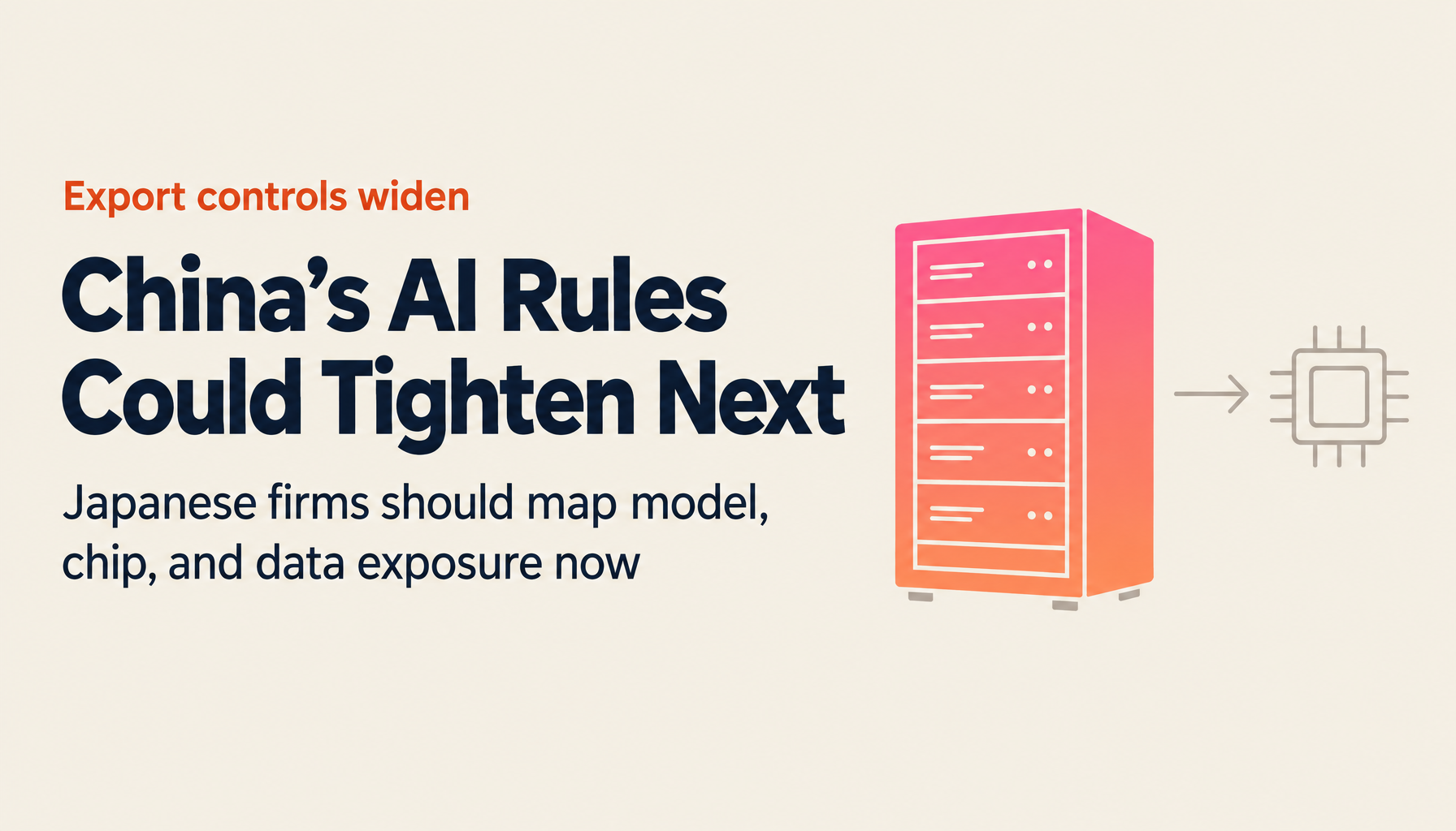 China Weighs Tighter Export Controls on AI Models and Chips—What Japanese Firms Should Map Now