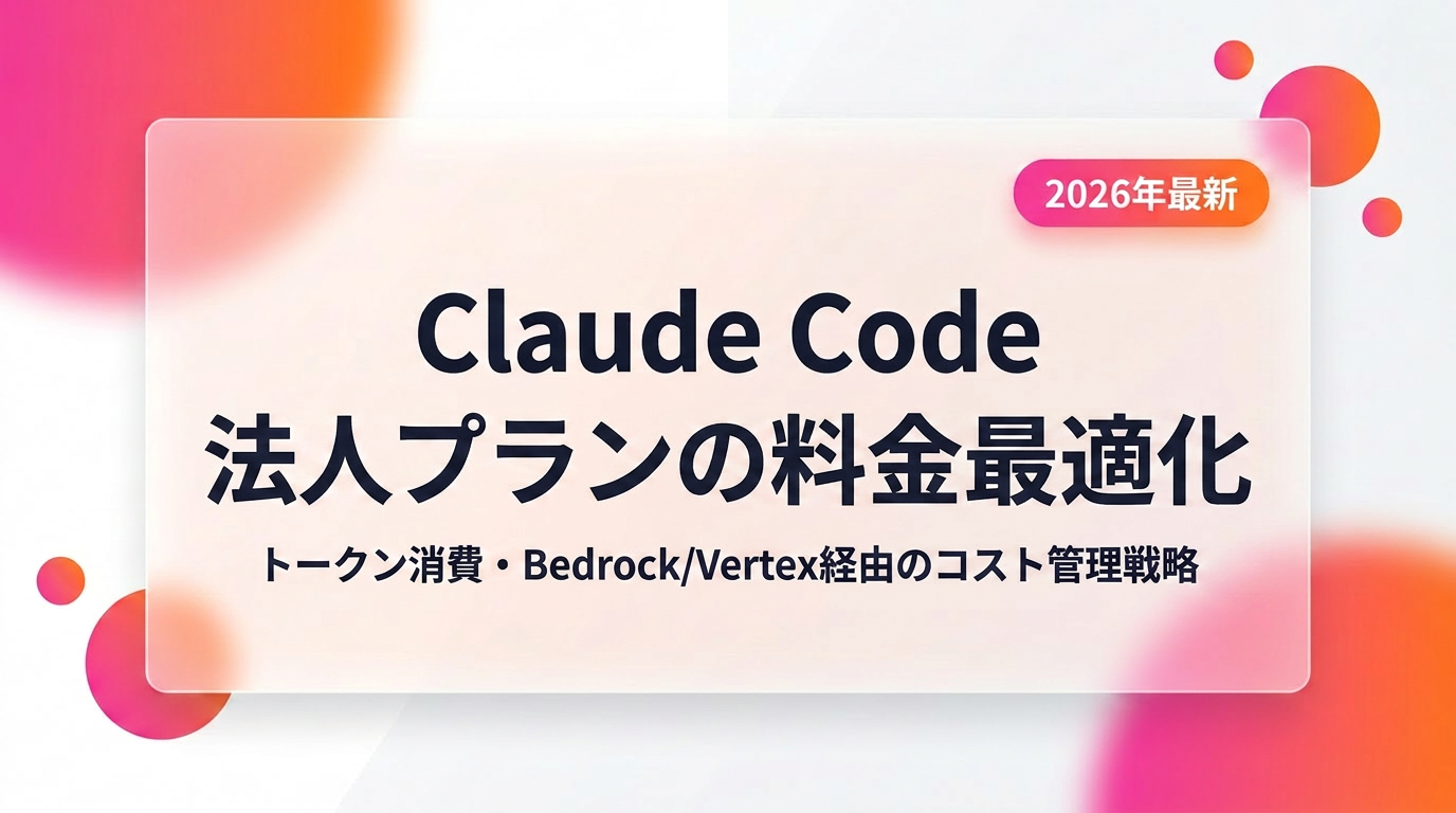 Claude Code 法人プランの料金最適化|トークン消費・Bedrock/Vertex経由のコスト管理戦略【2026年最新】