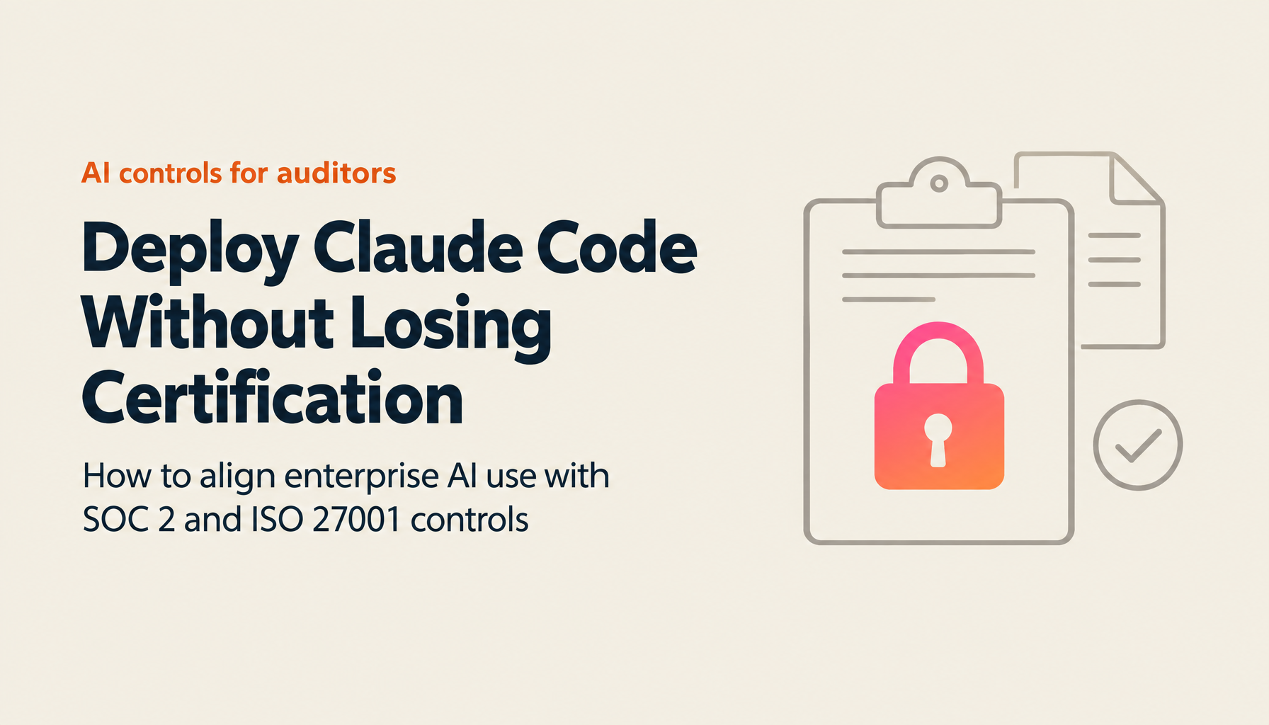 Claude Code × SOC 2 / ISO 27001 Implementation Guide: Designing Controls That Reconcile AI Adoption with Certification Maintenance (2026 Edition)