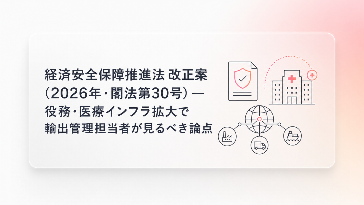 経済安全保障推進法 改正案(2026年・閣法第30号)— 役務・医療インフラ拡大で輸出管理担当者が見るべき論点