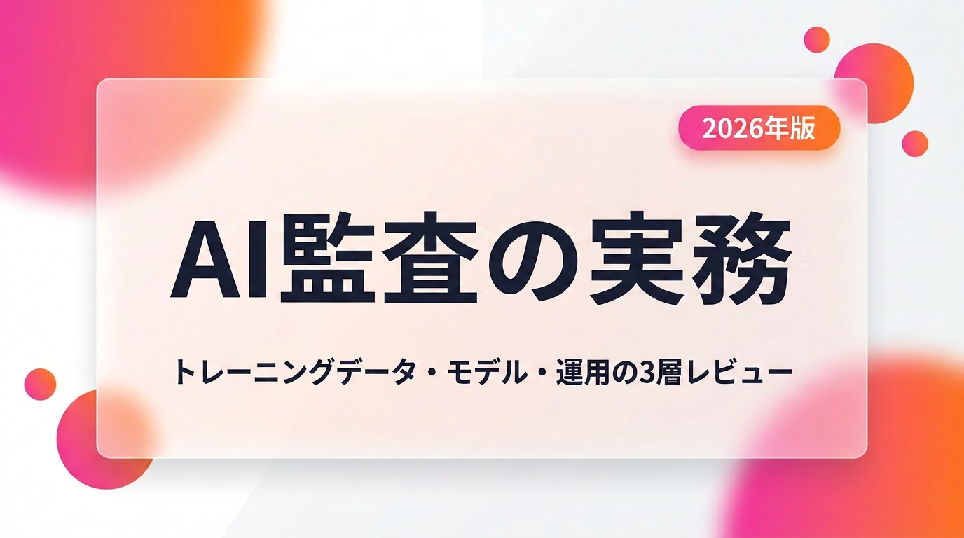 AI監査の実務｜トレーニングデータ・モデル・運用の3層レビューと実装手順【2026年版】