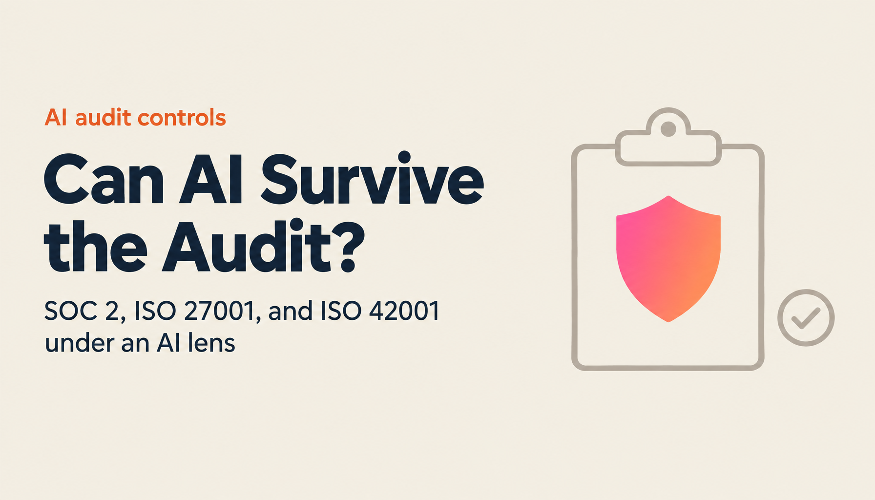 SOC 2, ISO 27001 and ISO 42001 for AI | AI-Specific Audit Points and Control Design [2026 Edition]