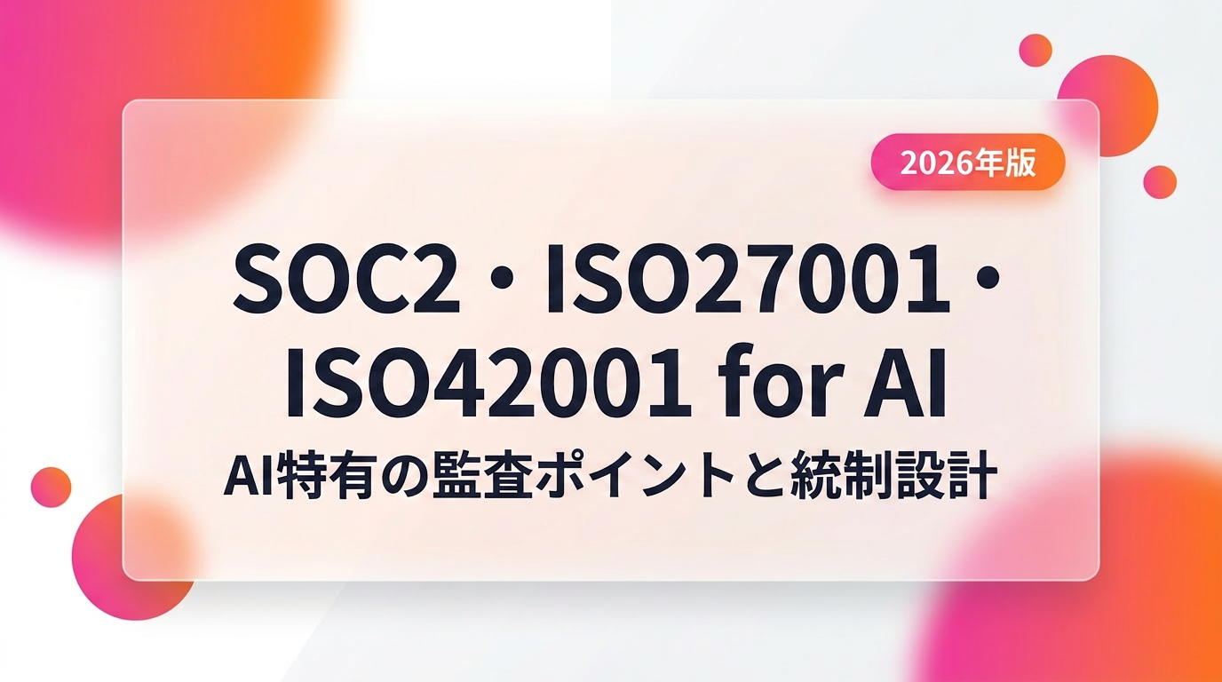 SOC2・ISO27001・ISO42001 for AI｜AI特有の監査ポイントと統制設計【2026年版】