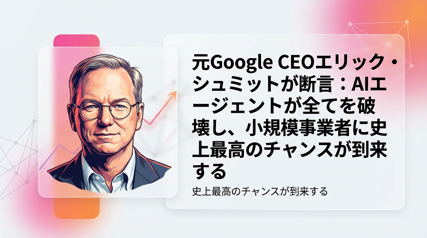 元Google CEOエリック・シュミットが断言する未来：AIエージェントが全てを破壊し、小規模事業者に史上最高のチャンスが到来する