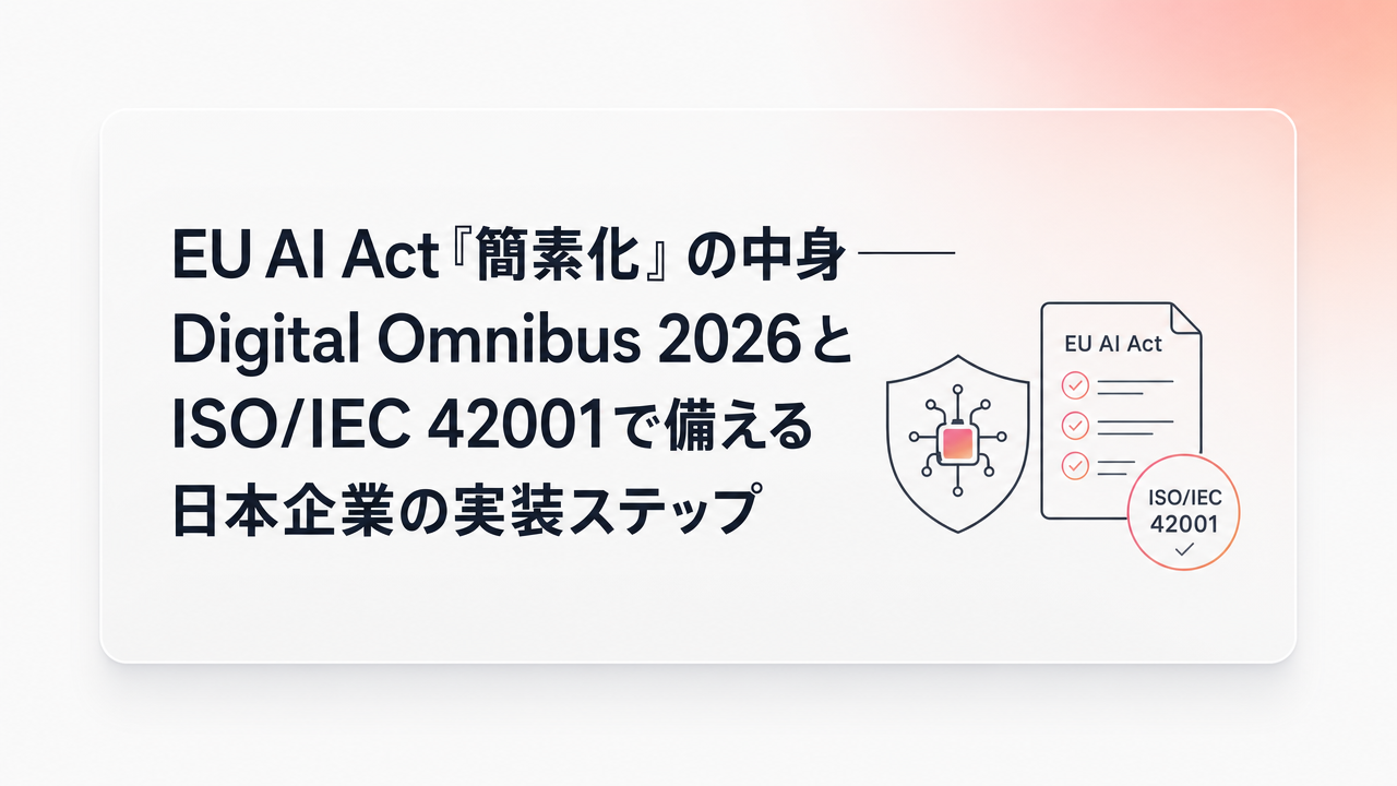 EU AI Act「簡素化」の中身——Digital Omnibus 2026とISO/IEC 42001で備える日本企業の実装ステップ