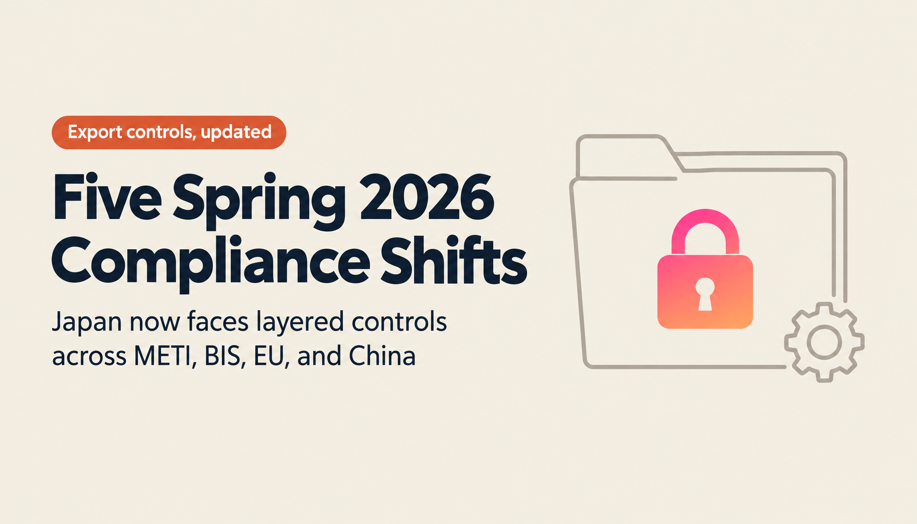 Spring 2026 Export Control Update: Five Things Japanese Companies Must Act On Now