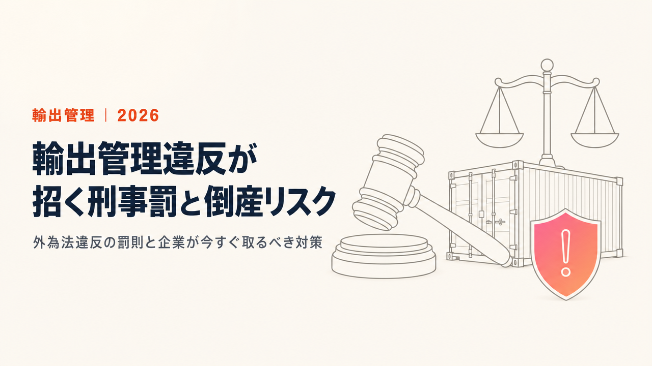 【2026年版】輸出管理違反のペナルティ完全解説|刑事罰・行政制裁・倒産リスクを回避するために