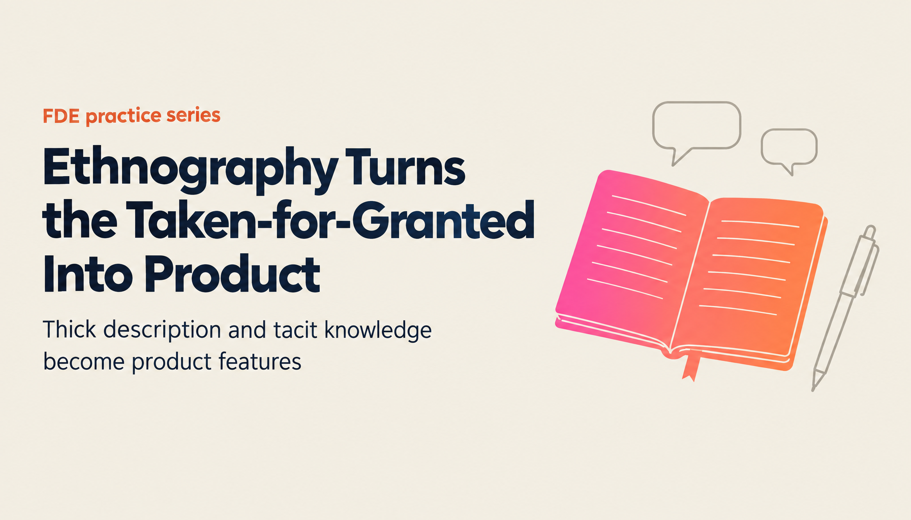 FDEs and Business Ethnography | Turning What a Workplace Takes for Granted into Product