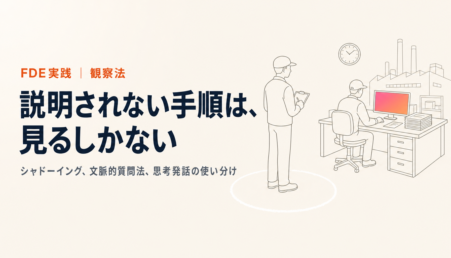 FDEの観察法｜シャドーイングと文脈的質問法で「説明されない手順」を拾う