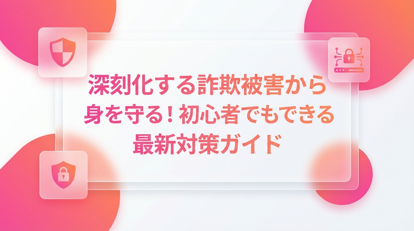 深刻化する詐欺被害から身を守る！初心者でもできる最新対策ガイド