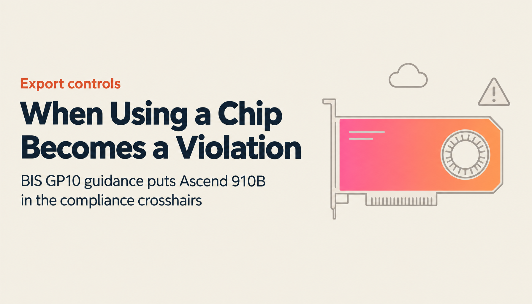 Why “Using” Huawei Ascend 910B Can Violate U.S. Export Rules: BIS GP10 Guidance Explained