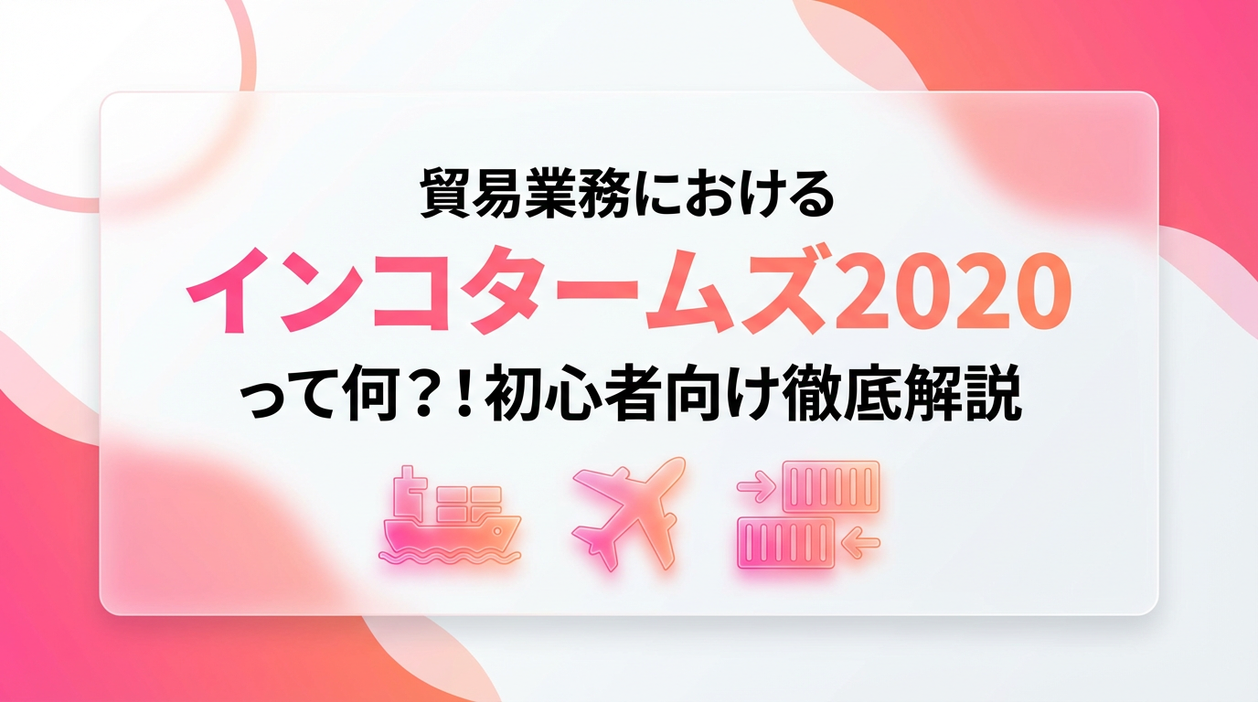 貿易業務におけるインコタームズ2020って何？ 初心者向け徹底解説
