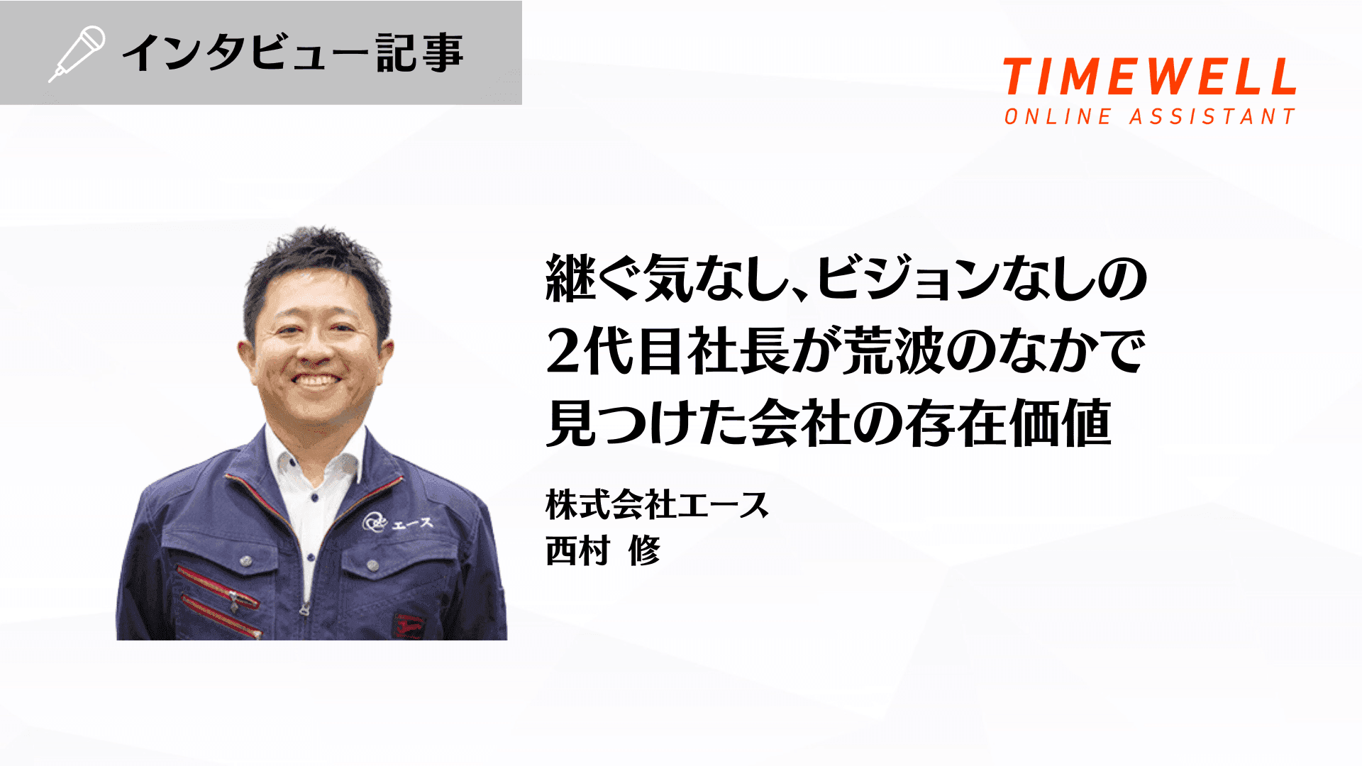 継ぐ気なし、ビジョンなしの2代目社長が荒波のなかで見つけた会社の存在価値_株式会社エース