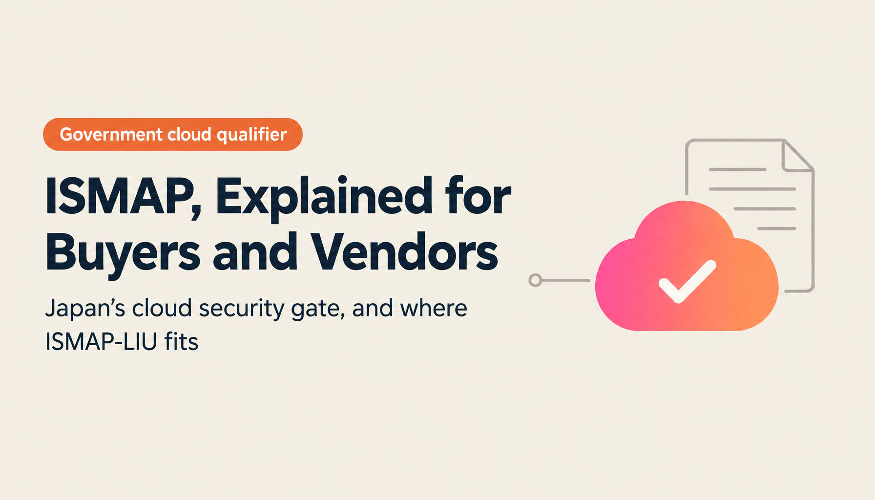 ISMAP Explained — Clearing the Government Cloud Procurement Qualifier, How ISMAP-LIU Differs, and AI Integration Issues