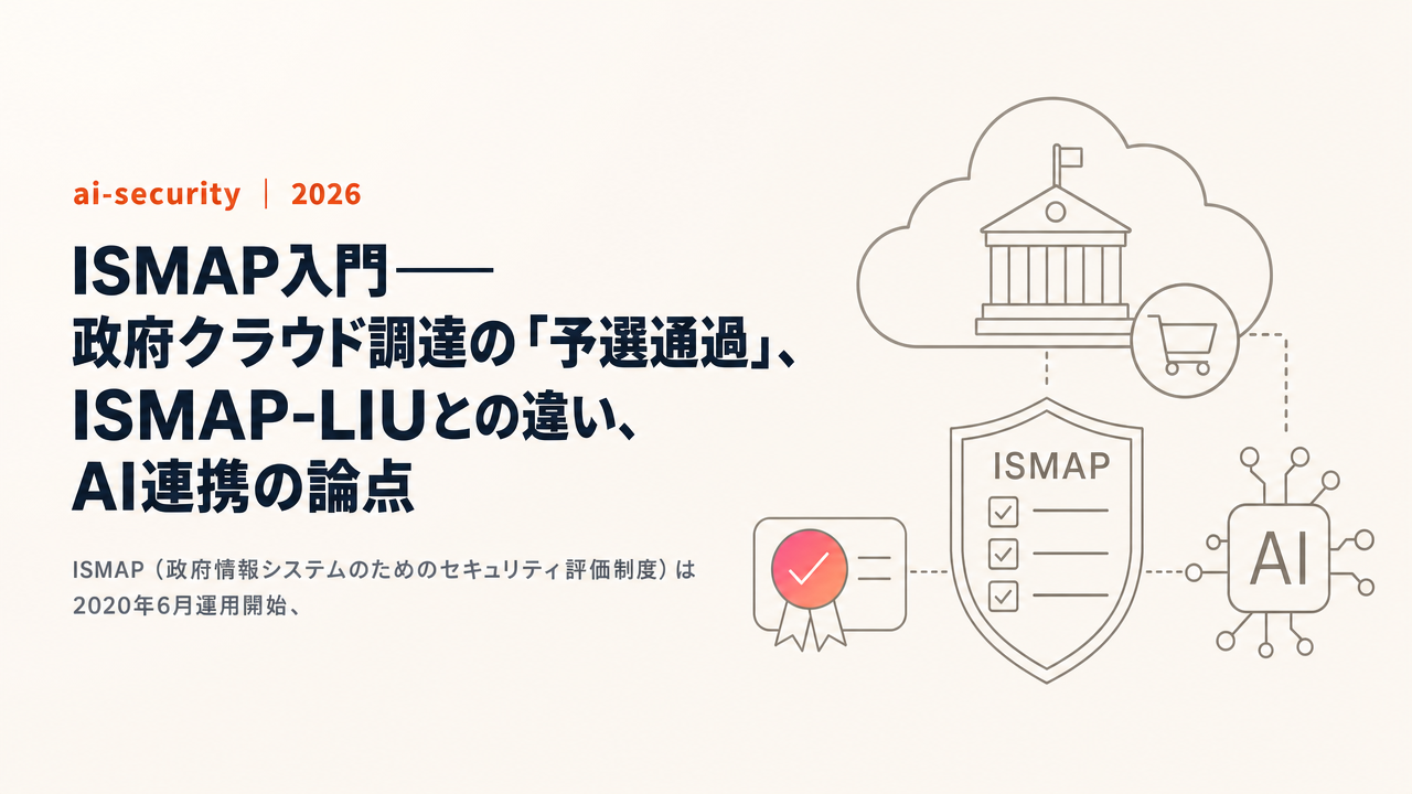 ISMAP入門——政府クラウド調達の「予選通過」、ISMAP-LIUとの違い、AI連携の論点