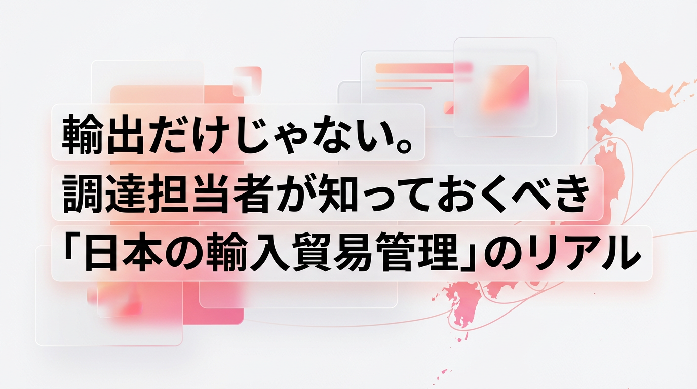 輸出だけじゃない。調達担当者が知っておくべき「日本の輸入貿易管理」のリアル