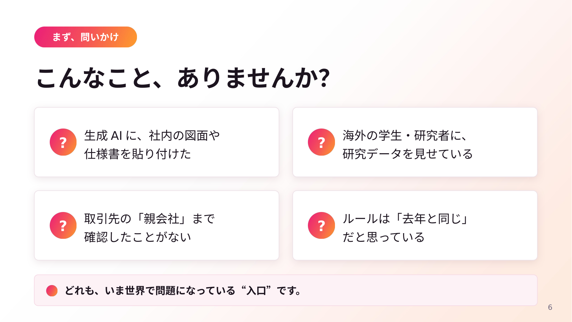 「こんなこと、ありませんか?」という問いかけのスライド。生成AIに社内の図面や仕様書を貼り付けた、海外の学生・研究者に研究データを見せている、取引先の「親会社」まで確認したことがない、ルールは「去年と同じ」だと思っている、の4項目が並ぶ