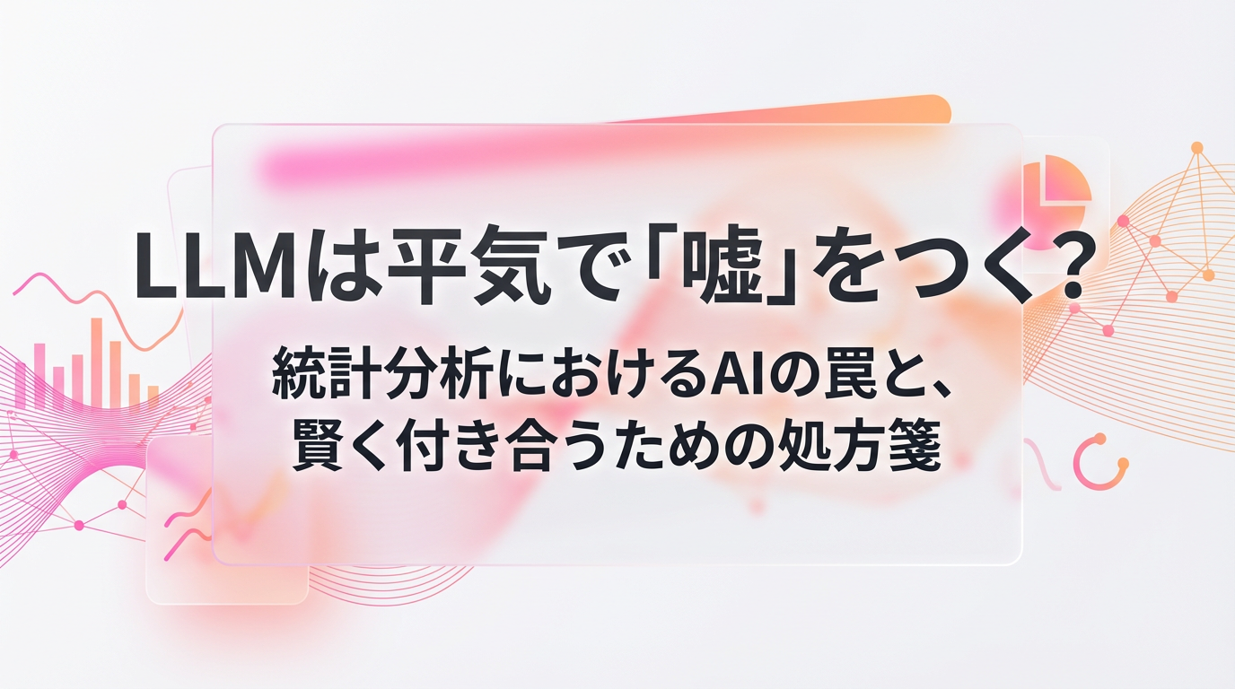 LLMは平気で「嘘」をつく? 統計分析におけるAIの罠と、賢く付き合うための処方箋