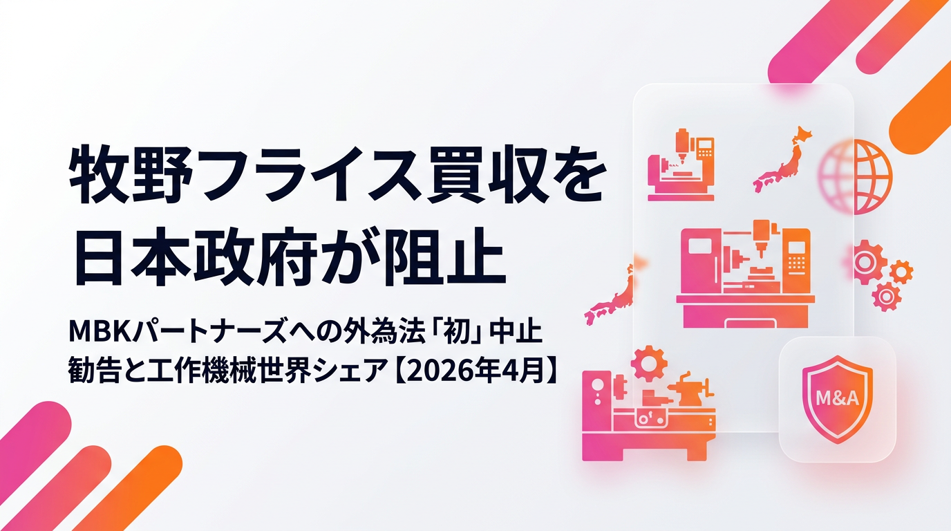 牧野フライス買収を日本政府が阻止|MBKパートナーズへの外為法「初」中止勧告と工作機械世界シェア【2026年4月】