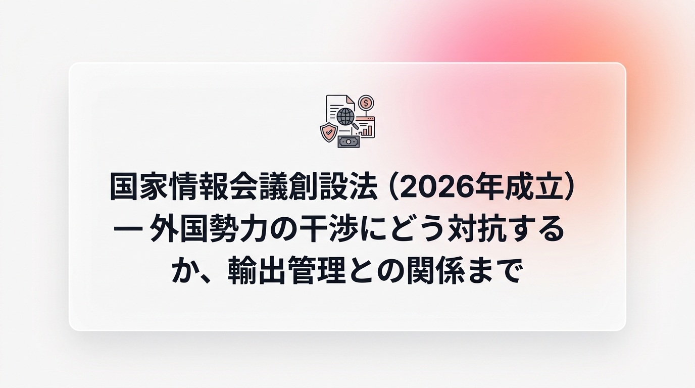【完全解説】国家情報会議創設法（2026年成立）— 外国勢力の干渉にどう対抗するか、輸出管理との関係まで
