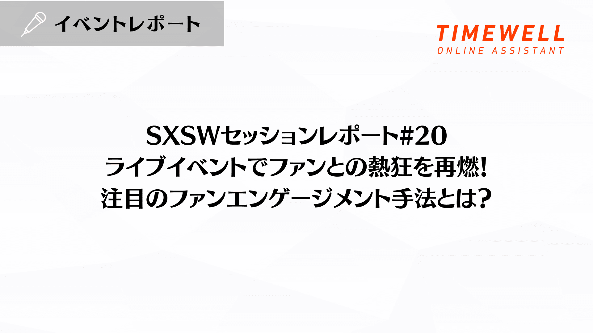 SXSWセッションレポート#20【ライブイベントでファンとの熱狂を再燃！注目のファンエンゲージメント手法とは？】