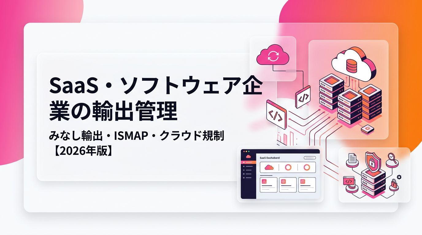 SaaS・ソフトウェア企業の輸出管理｜みなし輸出・ISMAP・クラウド規制の実務対策【2026年版】