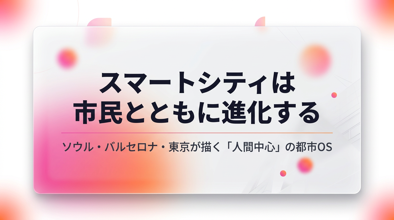 What Is a Smart City for Citizens? — Seoul, Barcelona, and Tokyo on the Frontier of "Human-Centered AI Cities" [SusHi Tech Tokyo 2026]