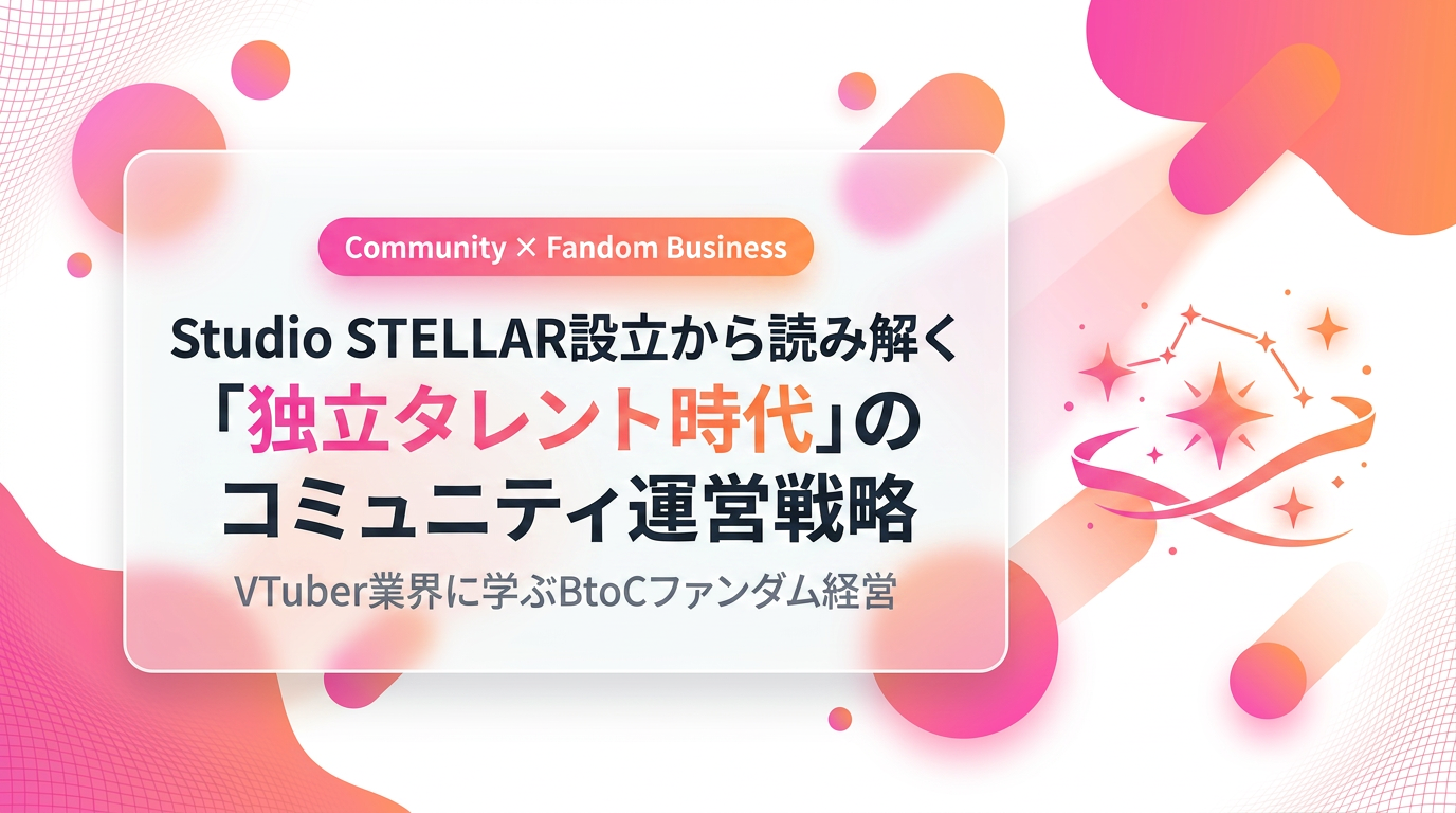 What Studio STELLAR's Launch Reveals About Community Strategy in the Independent-Talent Era: BtoC Fandom Economics Lessons from the VTuber Industry