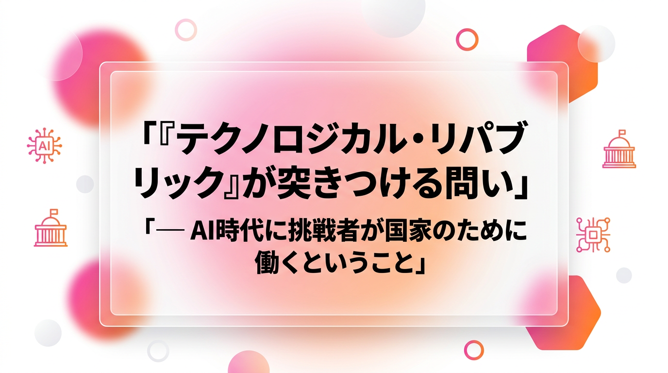 『テクノロジカル・リパブリック』が突きつける問い──AI時代に挑戦者が国家のために働くということ
