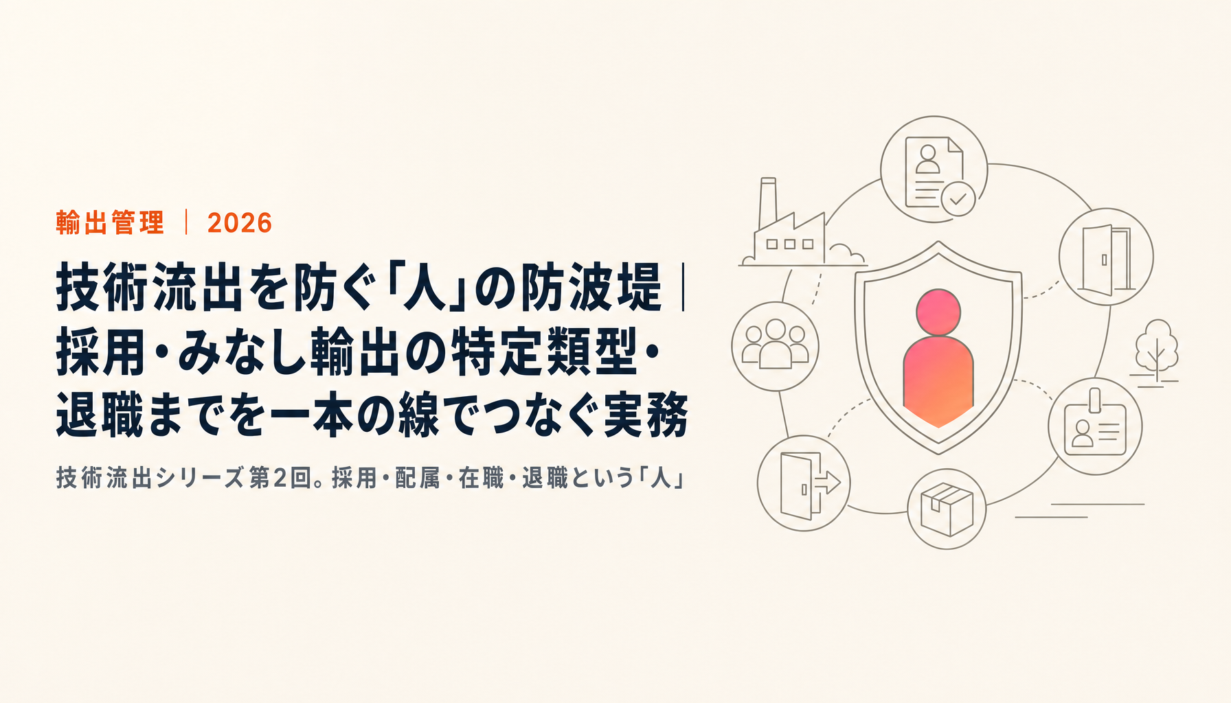 技術流出を防ぐ「人」の防波堤｜採用・みなし輸出の特定類型・退職までを一本の線でつなぐ実務【2026年版】